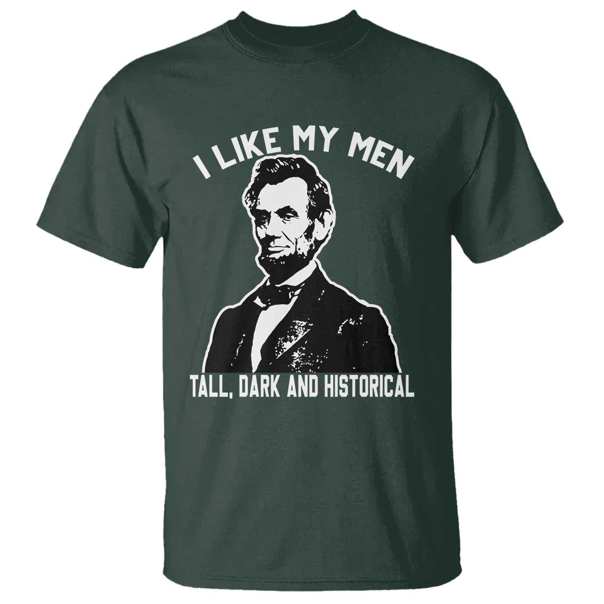 Abraham Lincoln American History T Shirt I Like My Men Tall Dark and Historical TS14 Dark Forest Green Print Your Wear