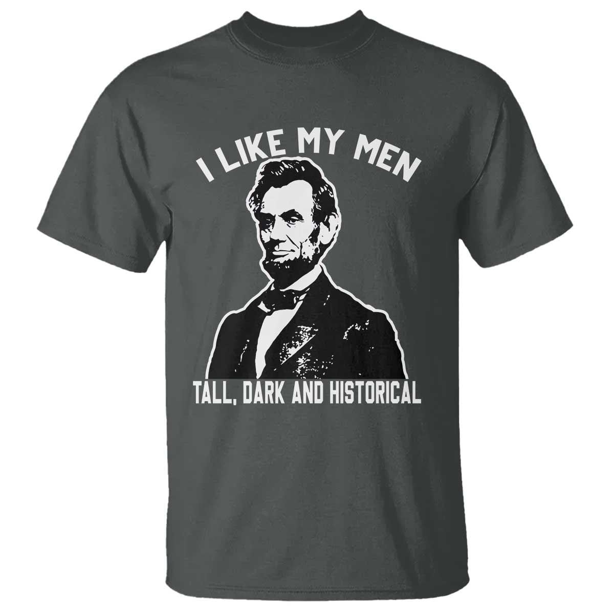 Abraham Lincoln American History T Shirt I Like My Men Tall Dark and Historical TS14 Dark Heather Print Your Wear