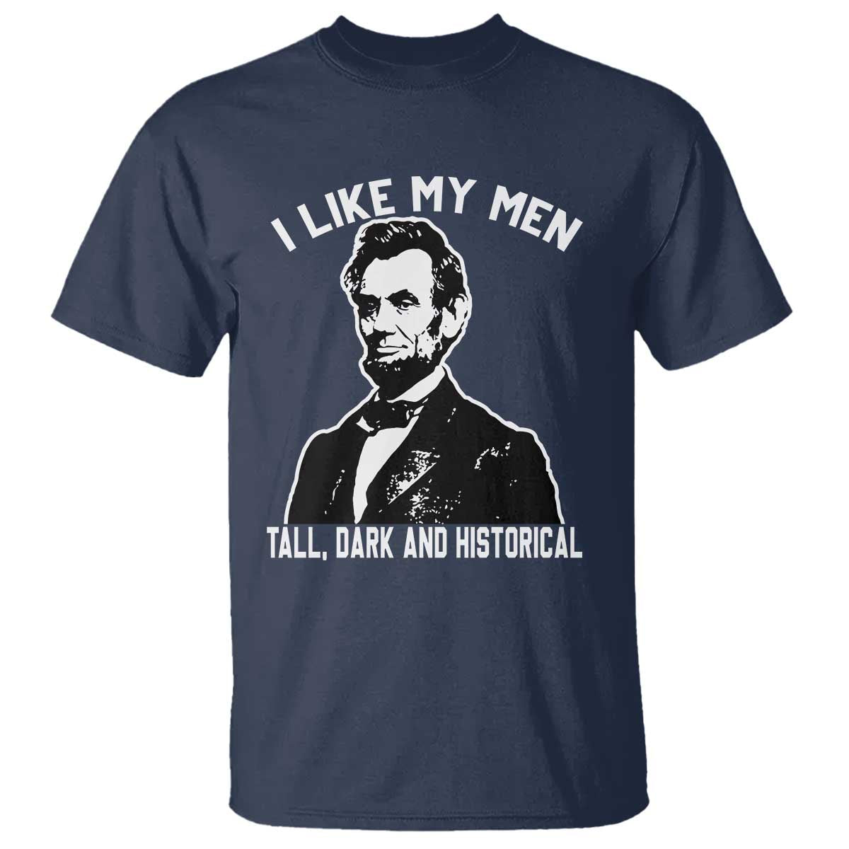 Abraham Lincoln American History T Shirt I Like My Men Tall Dark and Historical TS14 Navy Print Your Wear