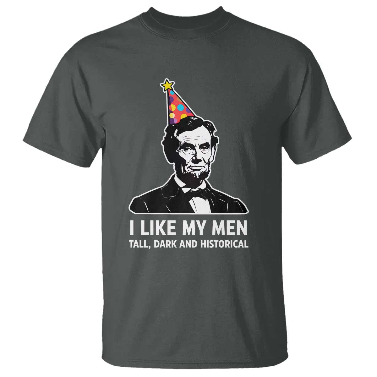 Abraham Lincoln American History Presidents Day T Shirt I Like My Men Tall Dark and Historical TS14 Dark Heather Print Your Wear