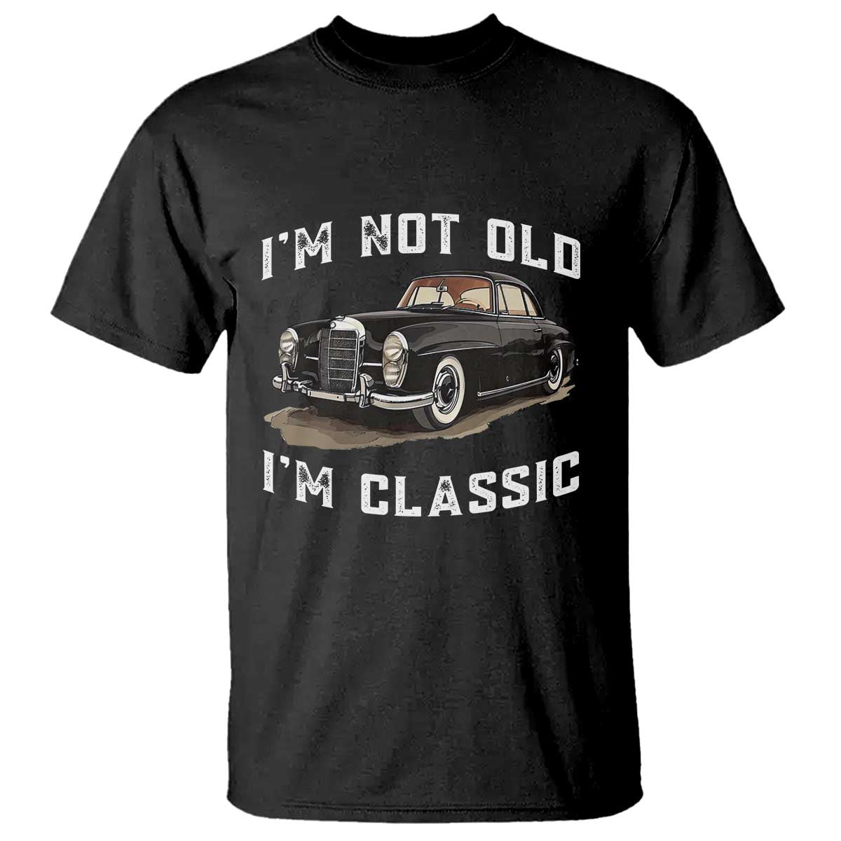 I'm Not Old I'm Classic T Shirt Funny Vintage Car Enthusiast TS14 Black Print Your Wear