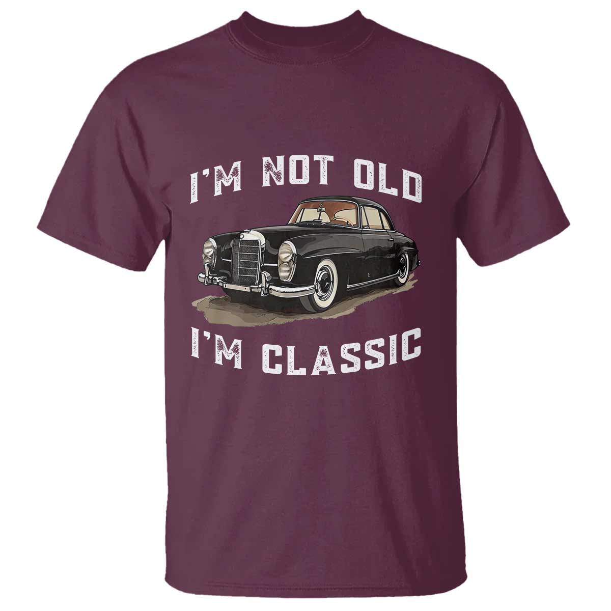 I'm Not Old I'm Classic T Shirt Funny Vintage Car Enthusiast TS14 Maroon Print Your Wear