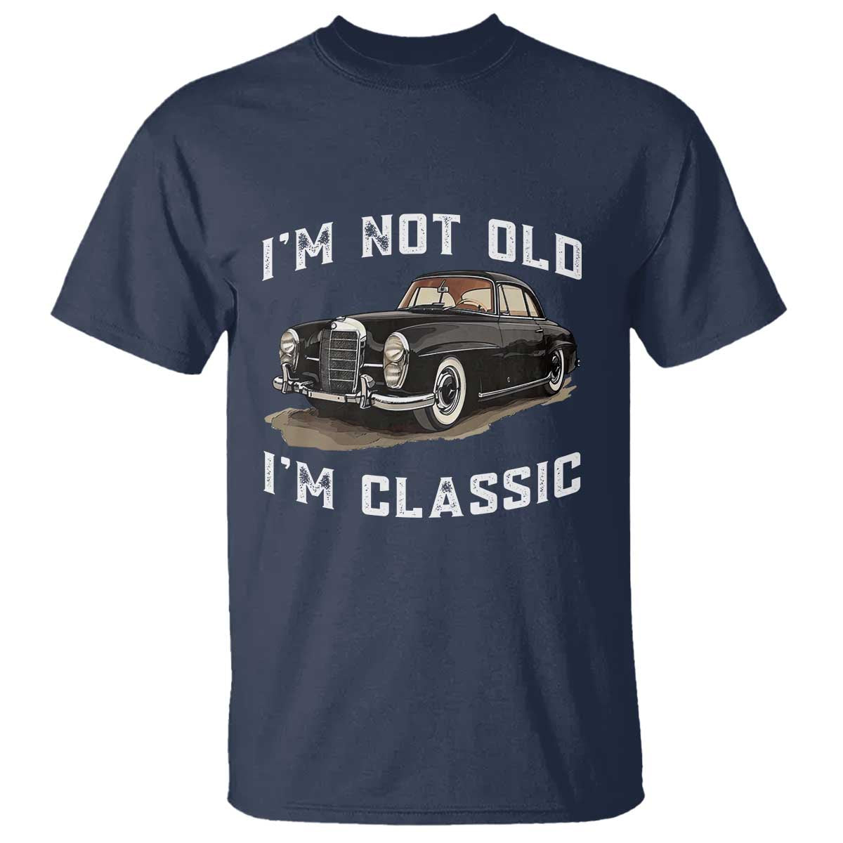 I'm Not Old I'm Classic T Shirt Funny Vintage Car Enthusiast TS14 Navy Print Your Wear