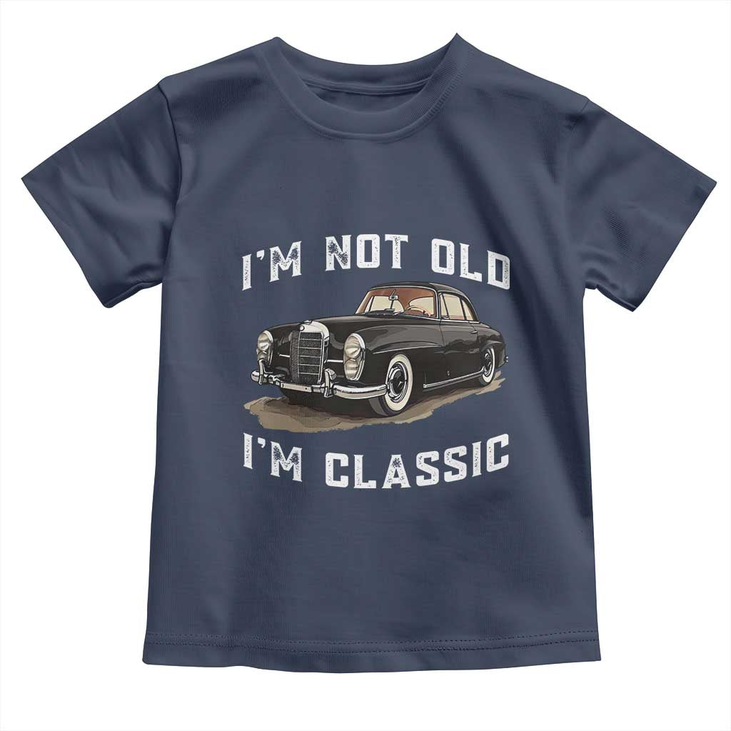 I'm Not Old I'm Classic Toddler T Shirt Funny Vintage Car Enthusiast TS14 Navy Print Your Wear