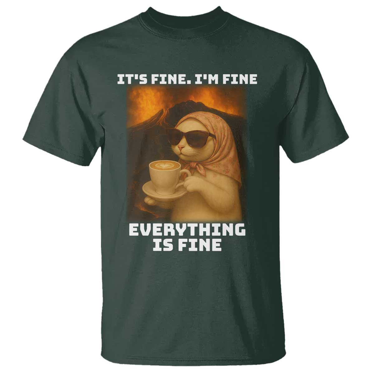 Funny Cat Meme T Shirt It Is Fine I Am Fine Every Thing Is Fine TS14 Dark Forest Green Print Your Wear