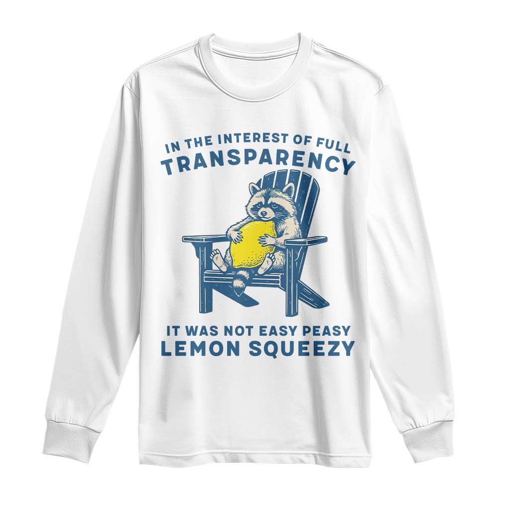 Funny Raccoon Long Sleeve Shirt In The Interest Of Full Transparency It Was Not Easy Peasy Lemon Squeezy TS14 White Print Your Wear