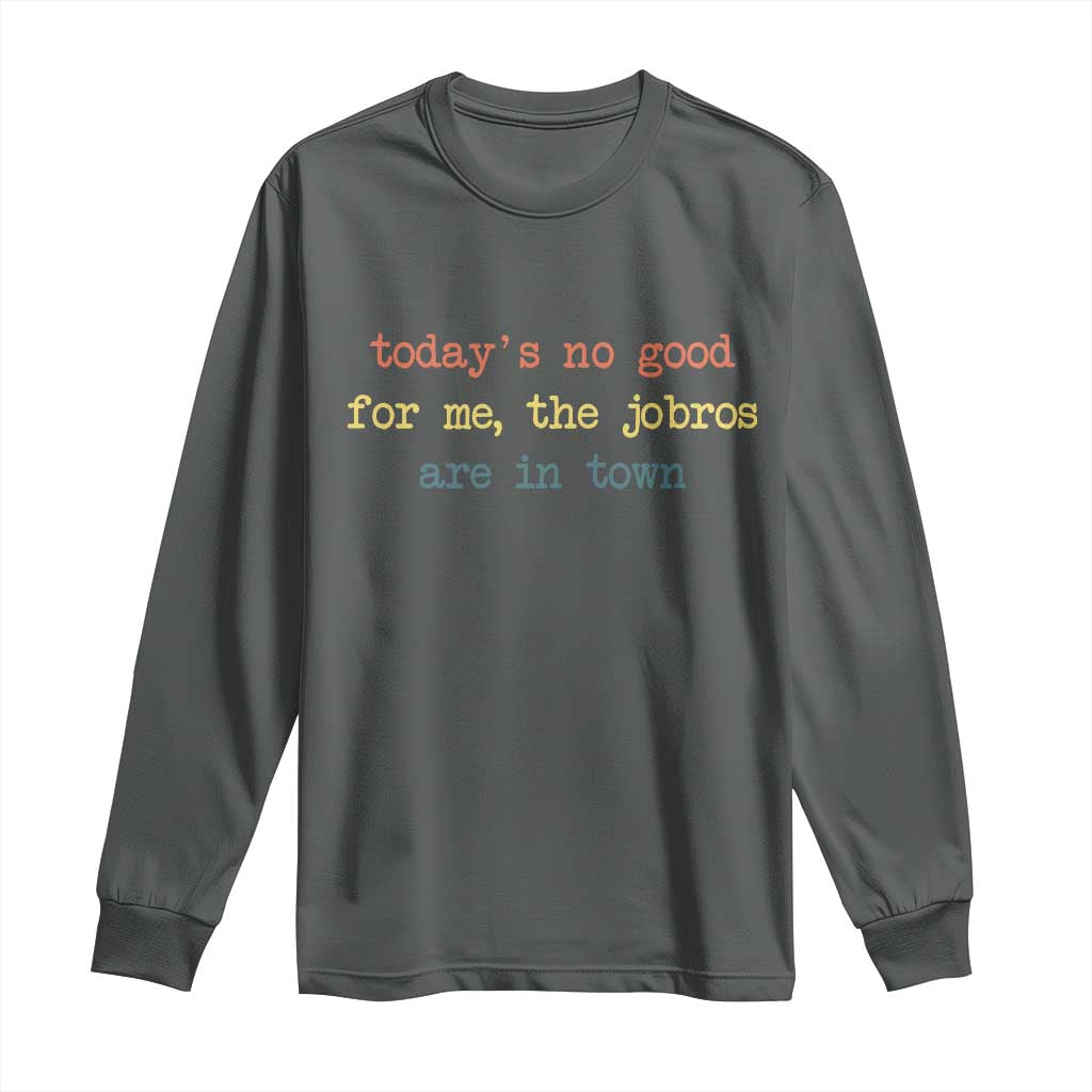 Todays No Good For Me The Jobros Are In Town Long Sleeve Shirt Funny Concert TS14 Dark Heather Print Your Wear