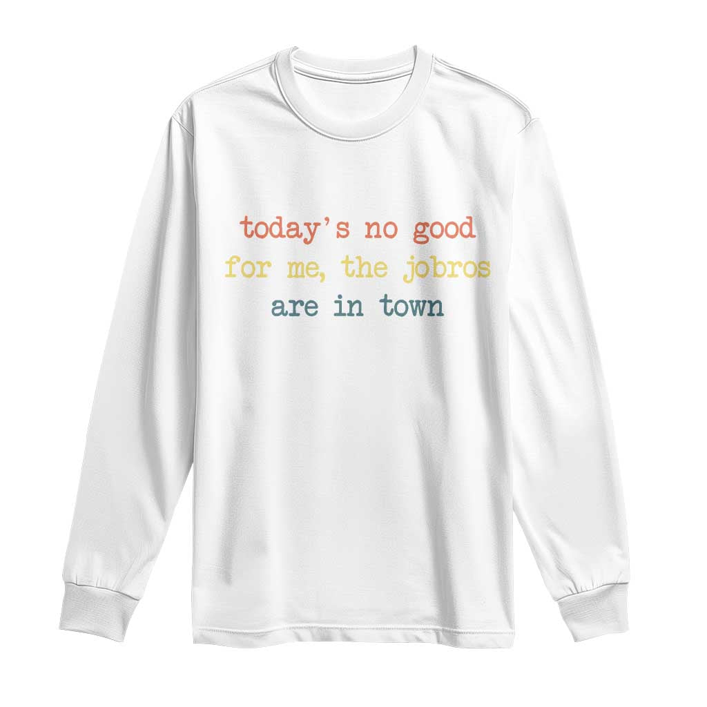Todays No Good For Me The Jobros Are In Town Long Sleeve Shirt Funny Concert TS14 White Print Your Wear