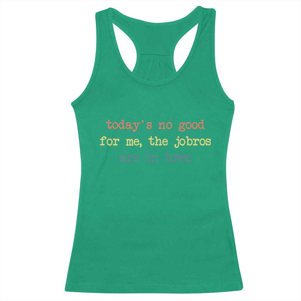 Todays No Good For Me The Jobros Are In Town Racerback Tank Top Funny Concert TS14 Irish Green Print Your Wear
