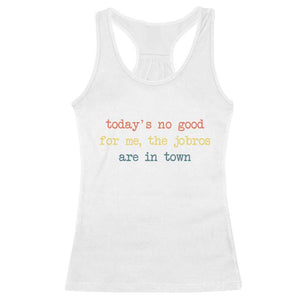 Todays No Good For Me The Jobros Are In Town Racerback Tank Top Funny Concert TS14 White Print Your Wear