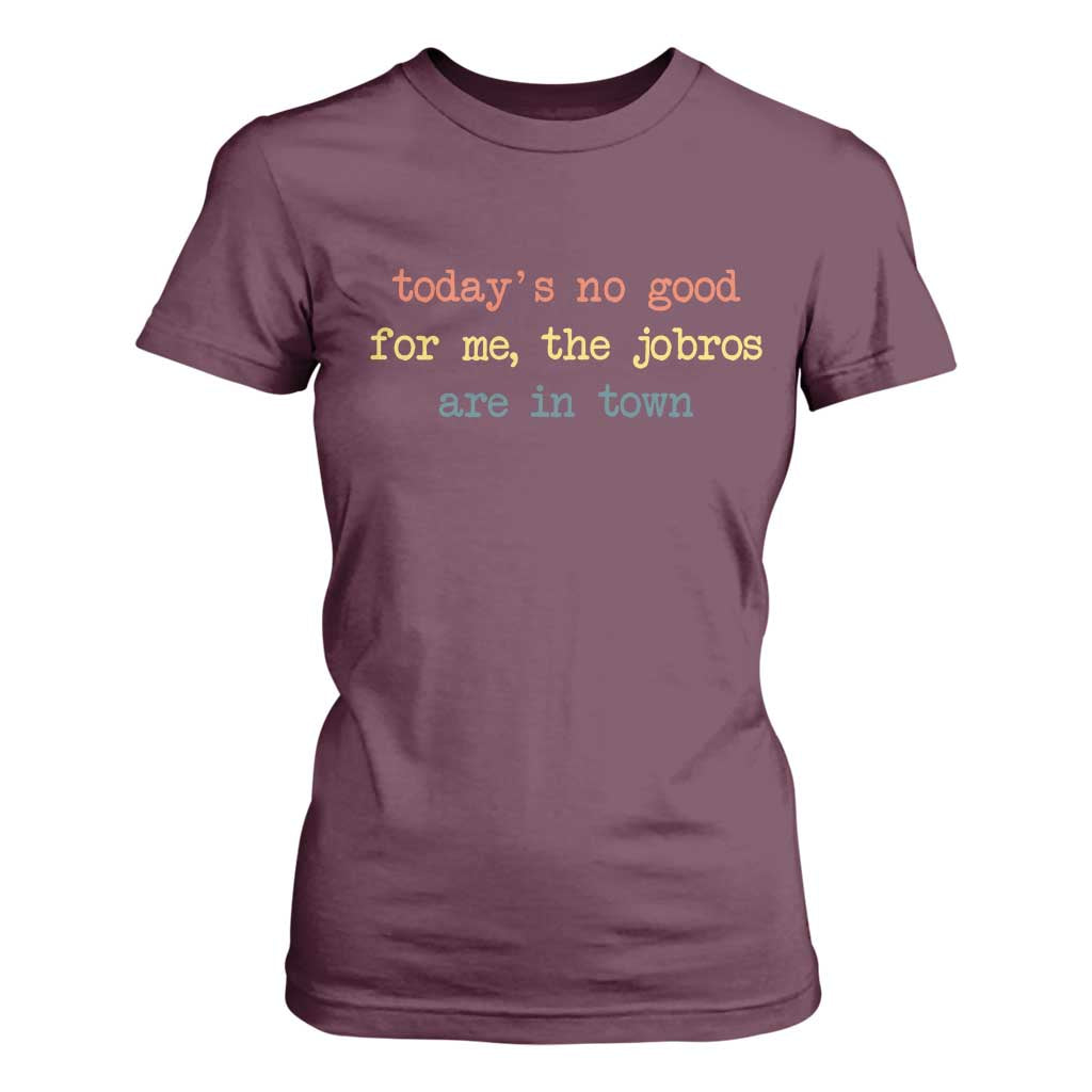 Todays No Good For Me The Jobros Are In Town T Shirt For Women Funny Concert TS14 Maroon Print Your Wear