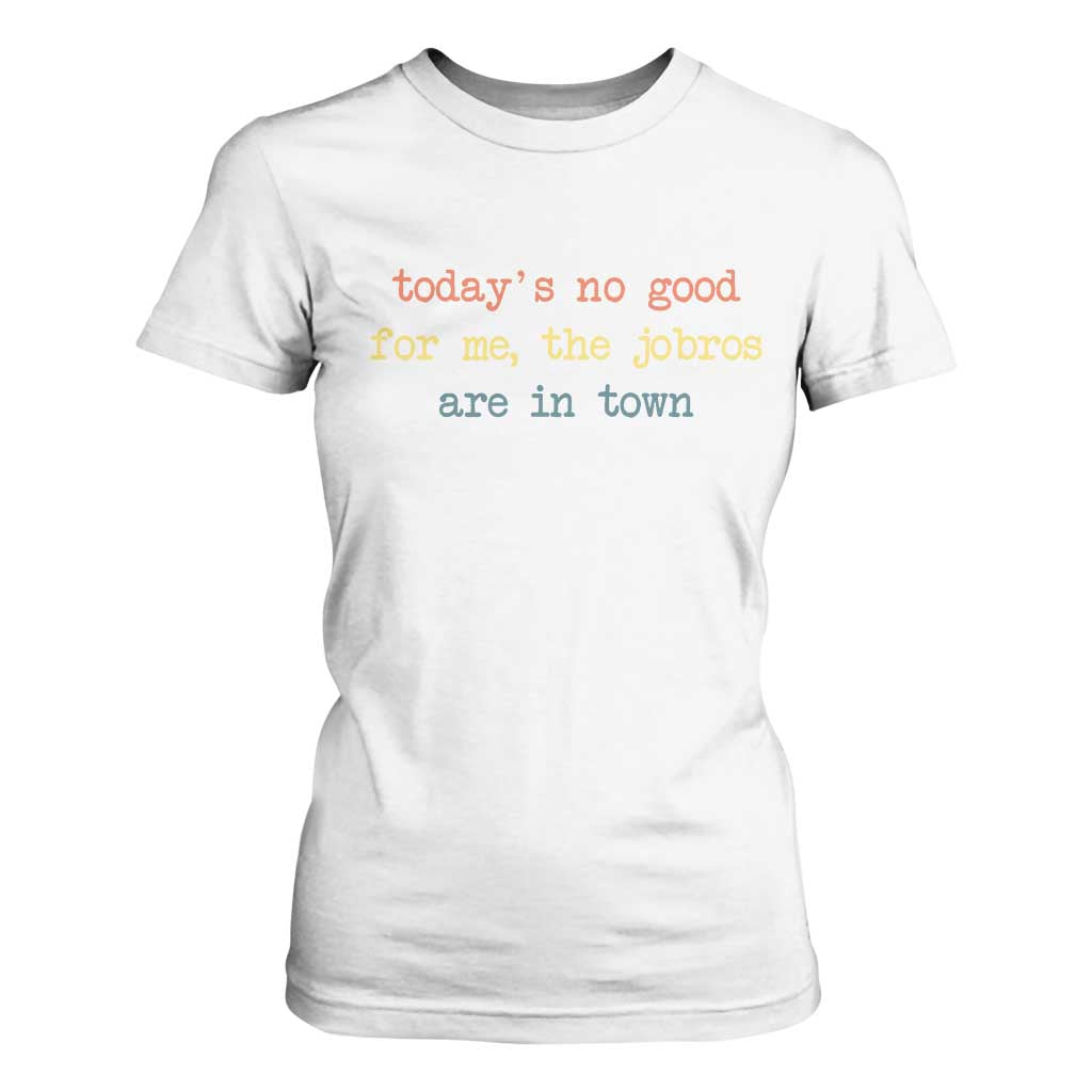 Todays No Good For Me The Jobros Are In Town T Shirt For Women Funny Concert TS14 White Print Your Wear