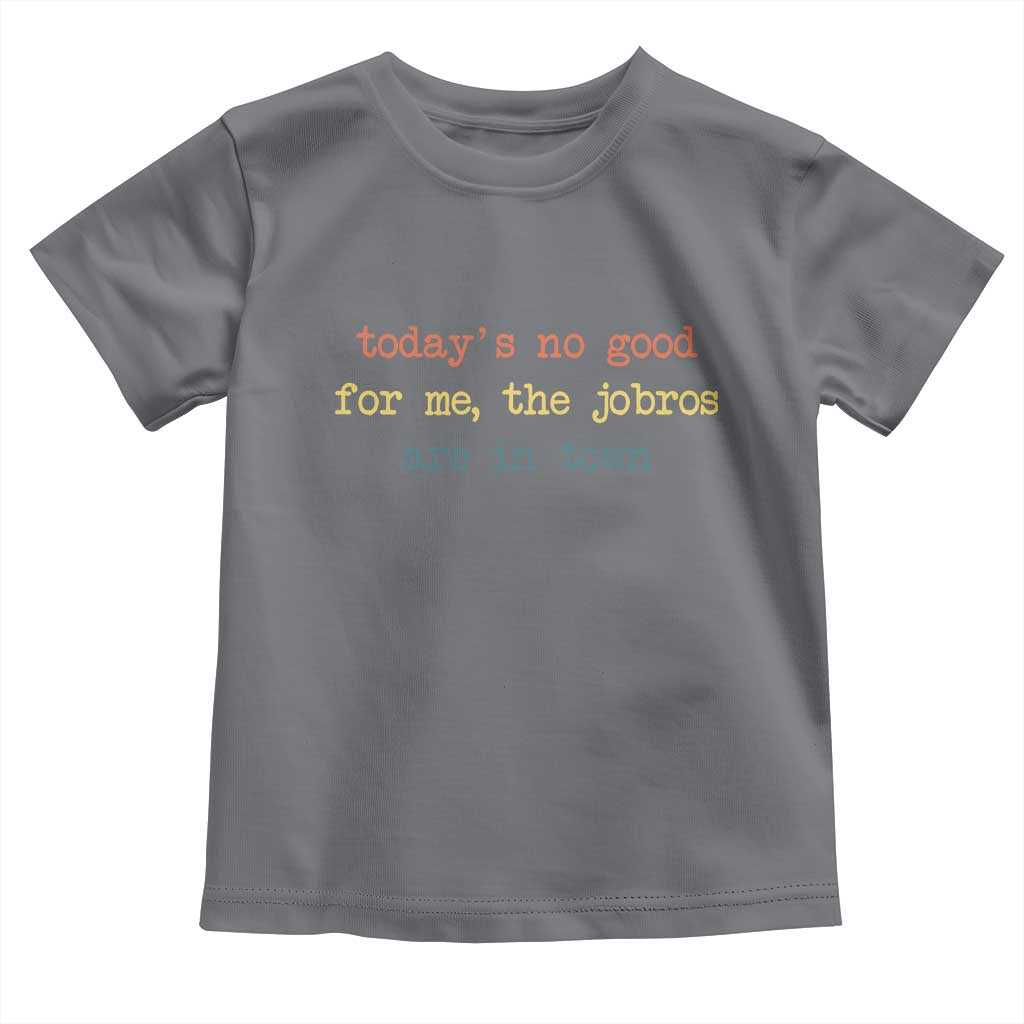 Todays No Good For Me The Jobros Are In Town Toddler T Shirt Funny Concert TS14 Charcoal Print Your Wear