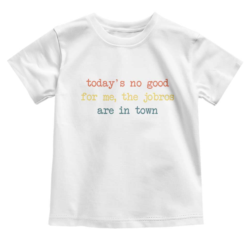 Todays No Good For Me The Jobros Are In Town Toddler T Shirt Funny Concert TS14 White Print Your Wear