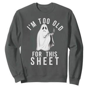 Funny Ghost Halloween Sweatshirt I Am Too Old For This Sheet TS14 Dark Heather Print Your Wear