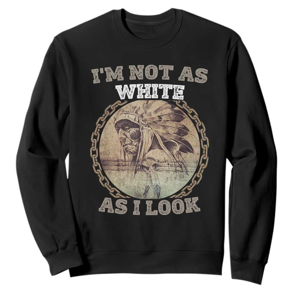 Native American Heritage Sweatshirt I'm Not As White As I Look