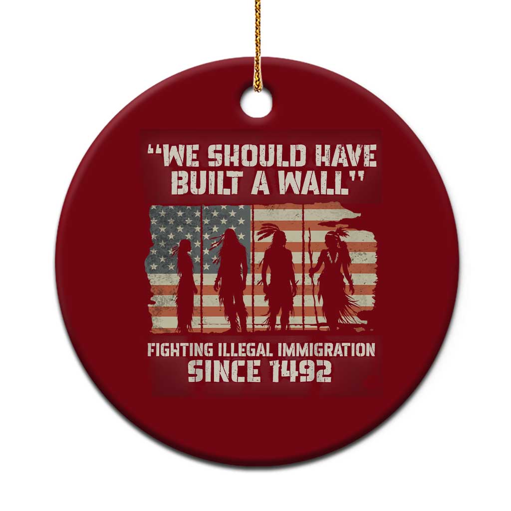 We Should Have Built A Wall Fighting Illegal Immigration Ceramic Ornament Native American Indian Pride