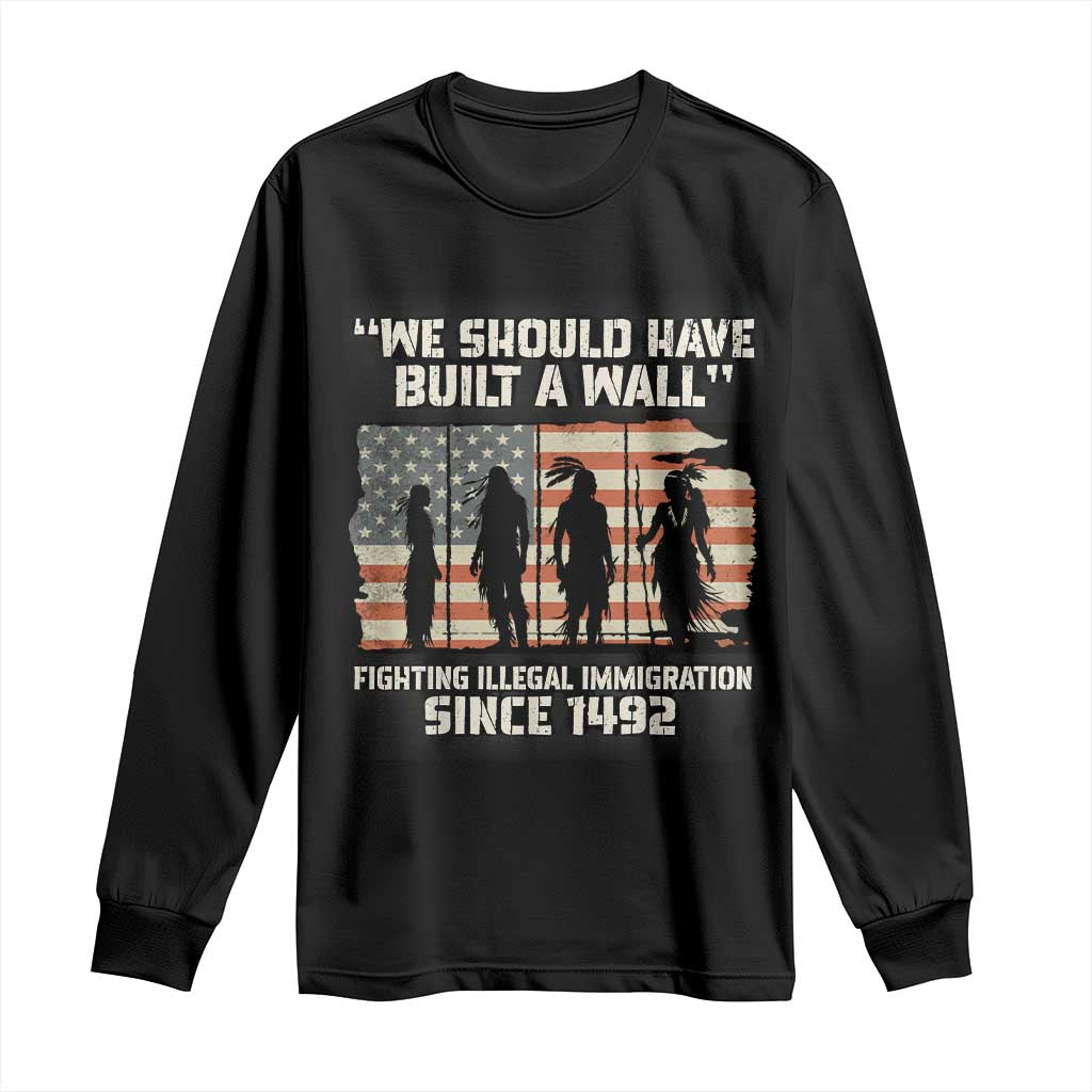 We Should Have Built A Wall Fighting Illegal Immigration Long Sleeve Shirt Native American Indian Pride