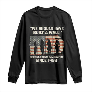 We Should Have Built A Wall Fighting Illegal Immigration Long Sleeve Shirt Native American Indian Pride