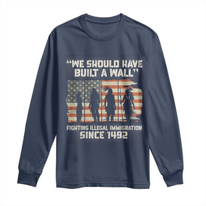 We Should Have Built A Wall Fighting Illegal Immigration Long Sleeve Shirt Native American Indian Pride