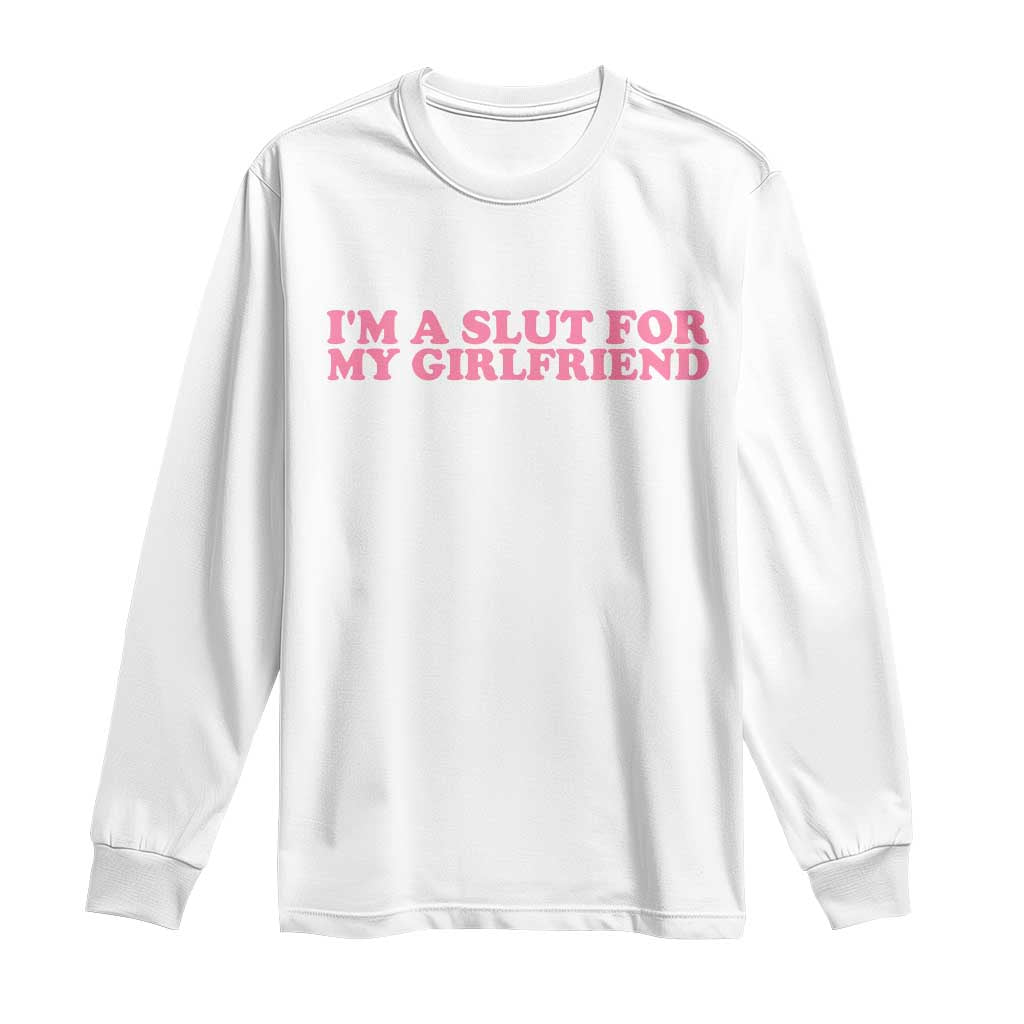 Funny Boyfriend Valentine Long Sleeve Shirt Im A Slut For My Girlfriend TS14 White Print Your Wear