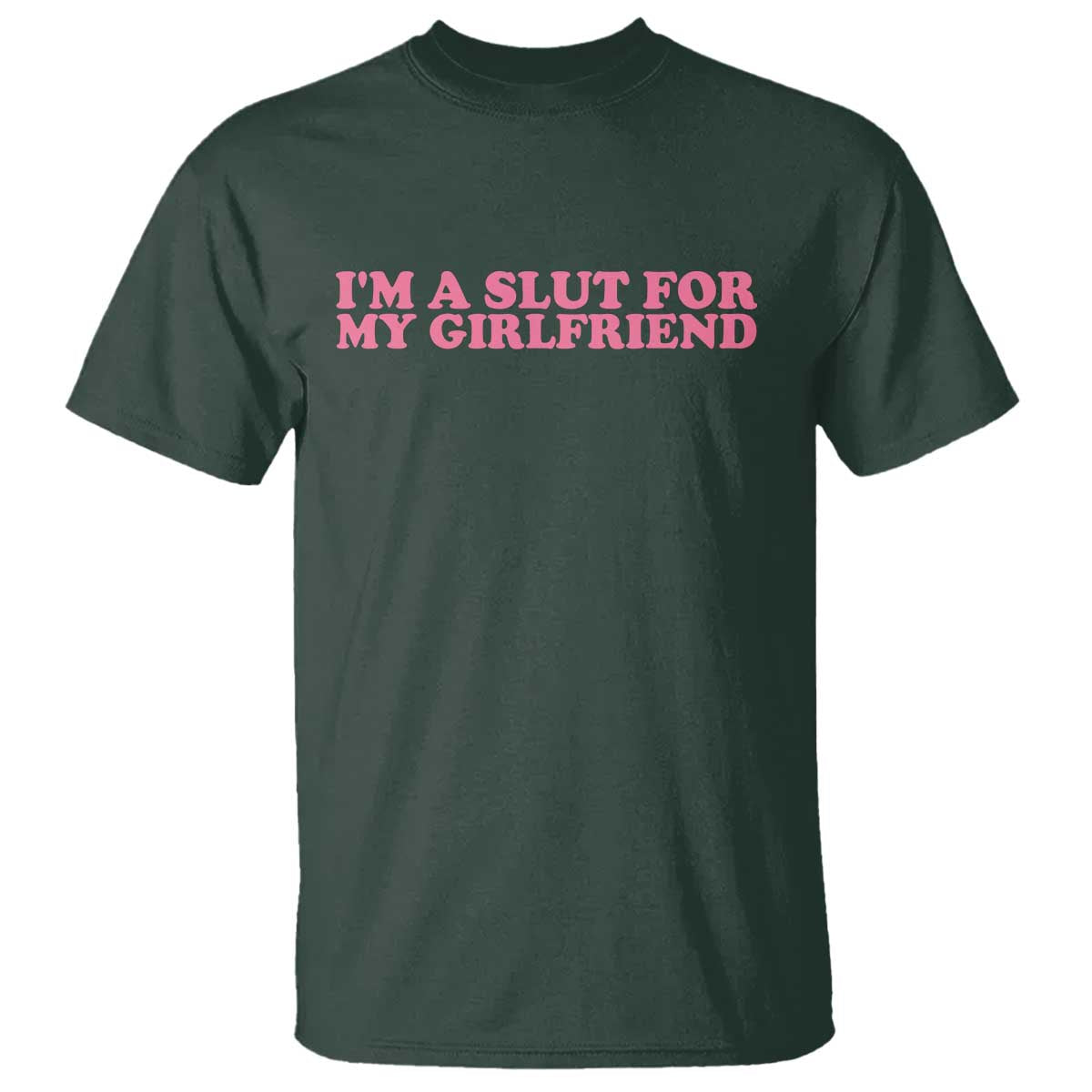 Funny Boyfriend Valentine T Shirt Im A Slut For My Girlfriend TS14 Dark Forest Green Print Your Wear