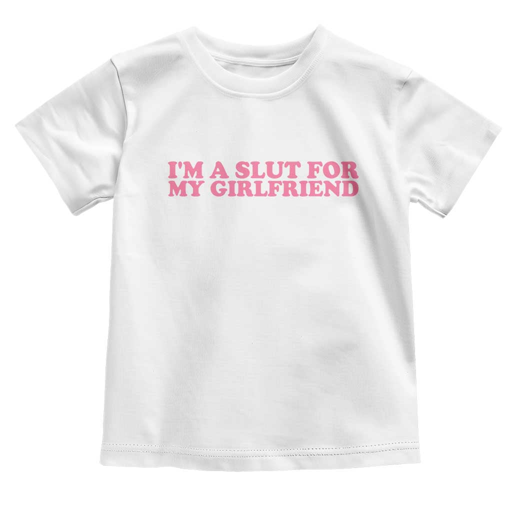 Funny Boyfriend Valentine Toddler T Shirt Im A Slut For My Girlfriend TS14 White Print Your Wear