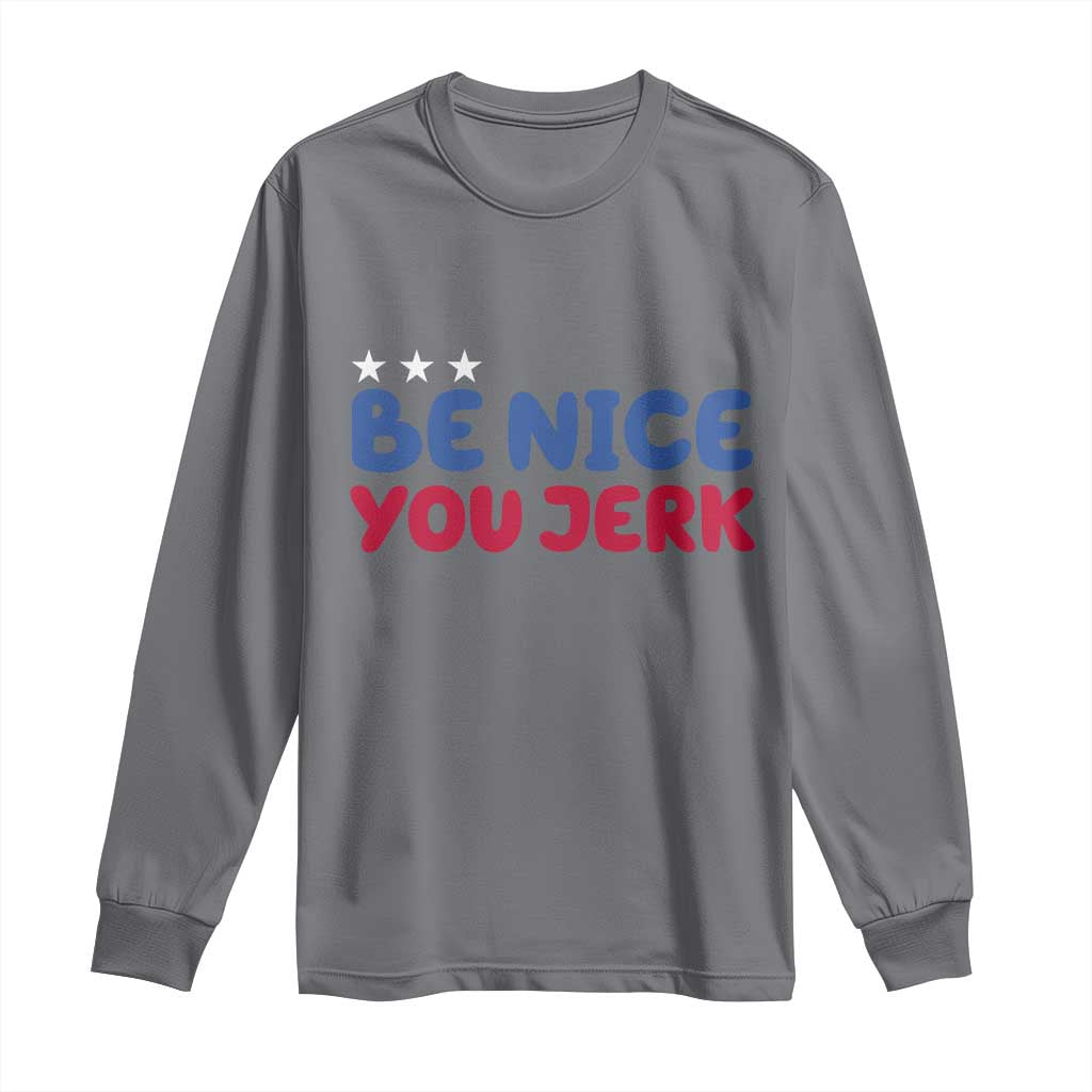 Be Nice You Jerk Long Sleeve Shirt Sarcastic Humor Quote TS14 Charcoal Print Your Wear