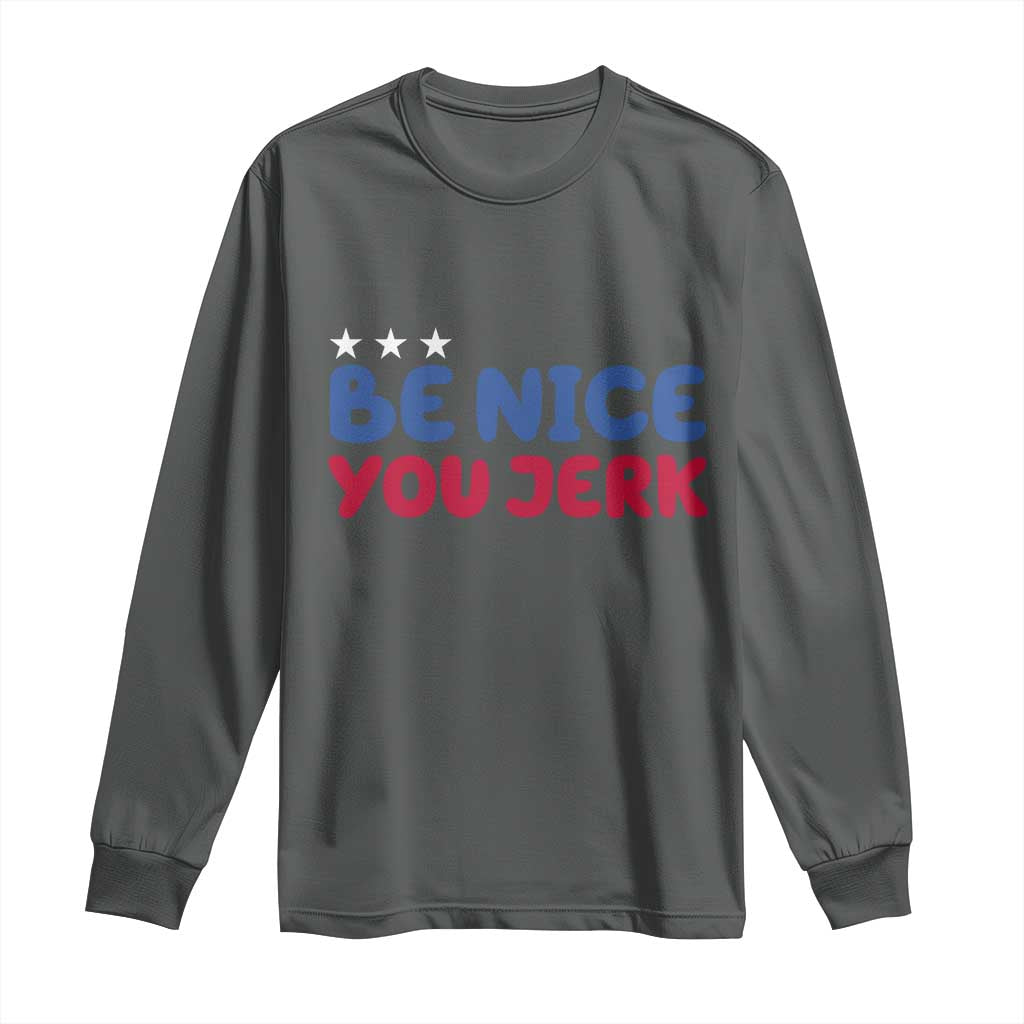 Be Nice You Jerk Long Sleeve Shirt Sarcastic Humor Quote TS14 Dark Heather Print Your Wear