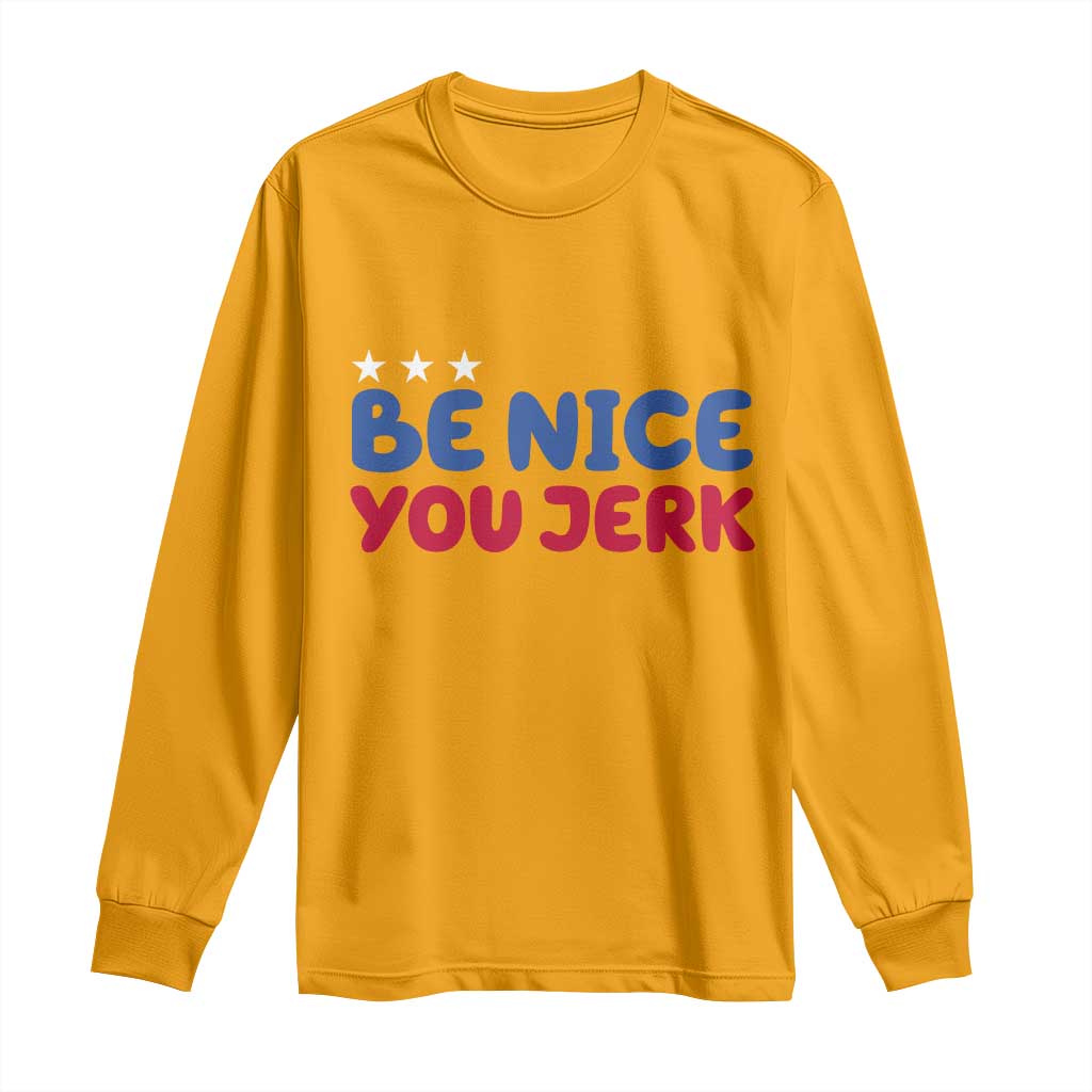 Be Nice You Jerk Long Sleeve Shirt Sarcastic Humor Quote TS14 Gold Print Your Wear