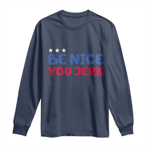 Be Nice You Jerk Long Sleeve Shirt Sarcastic Humor Quote TS14 Navy Print Your Wear