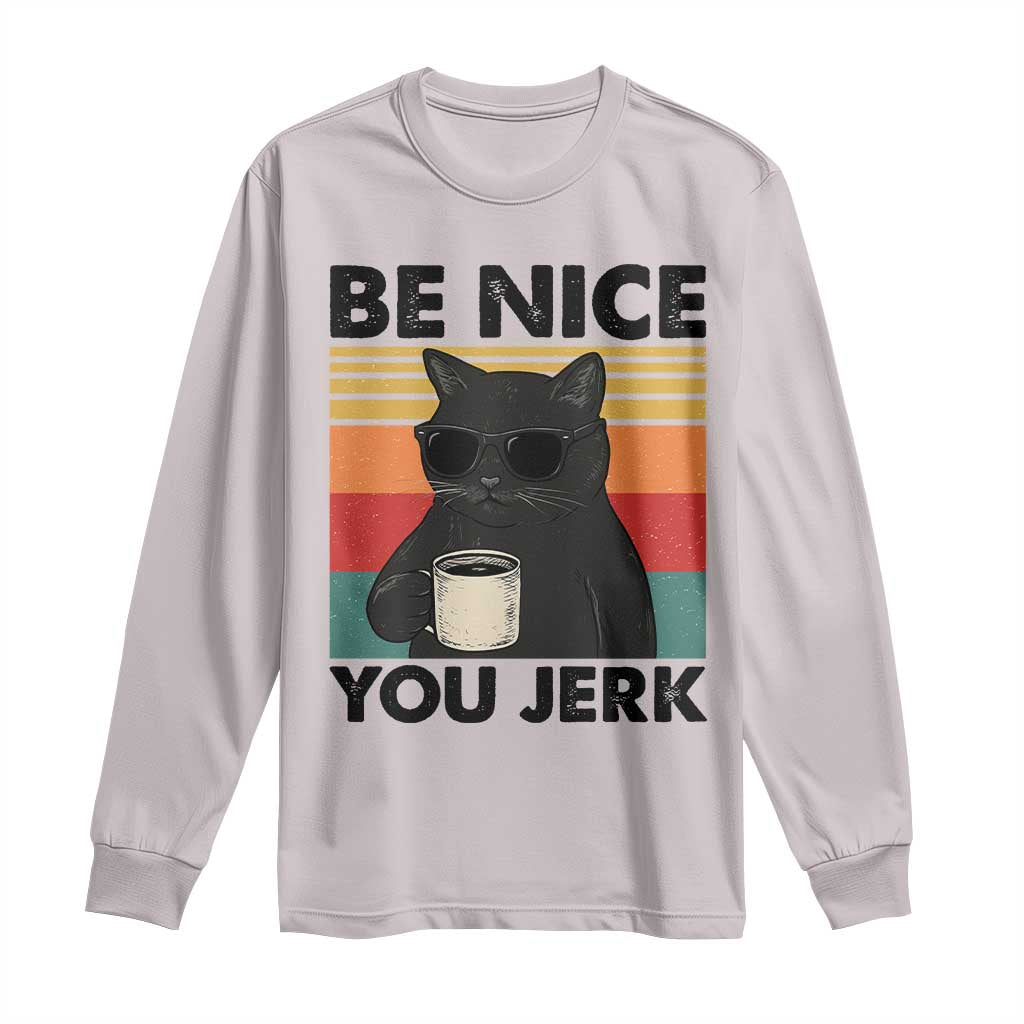 Be Nice You Jerk Long Sleeve Shirt Funny Black Cat Sarcastic Quote TS14 Ice Gray Print Your Wear