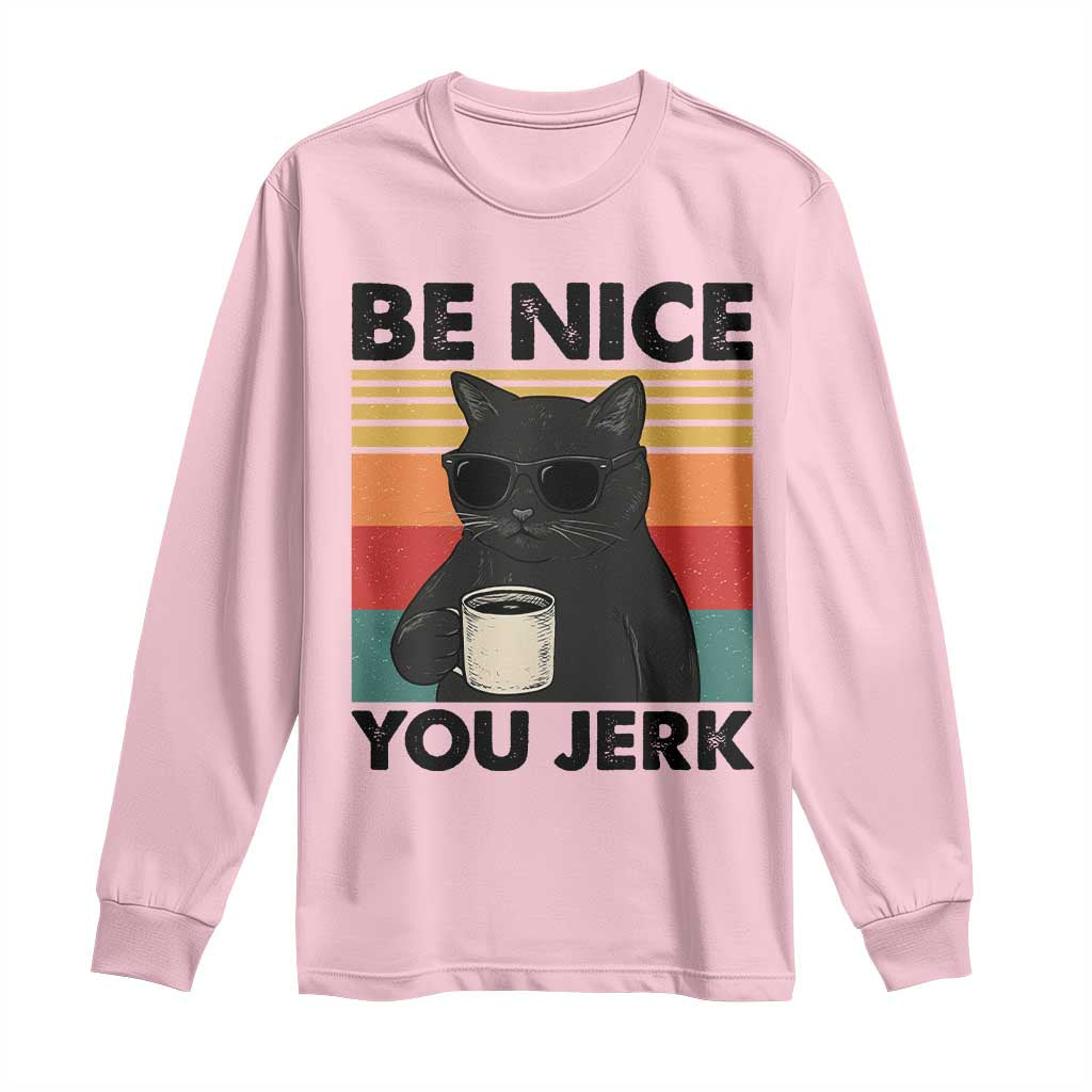 Be Nice You Jerk Long Sleeve Shirt Funny Black Cat Sarcastic Quote TS14 Light Pink Print Your Wear