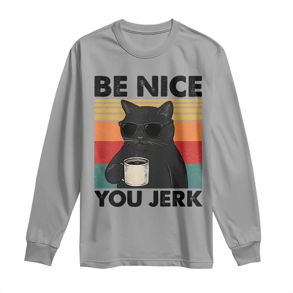 Be Nice You Jerk Long Sleeve Shirt Funny Black Cat Sarcastic Quote TS14 Sport Gray Print Your Wear