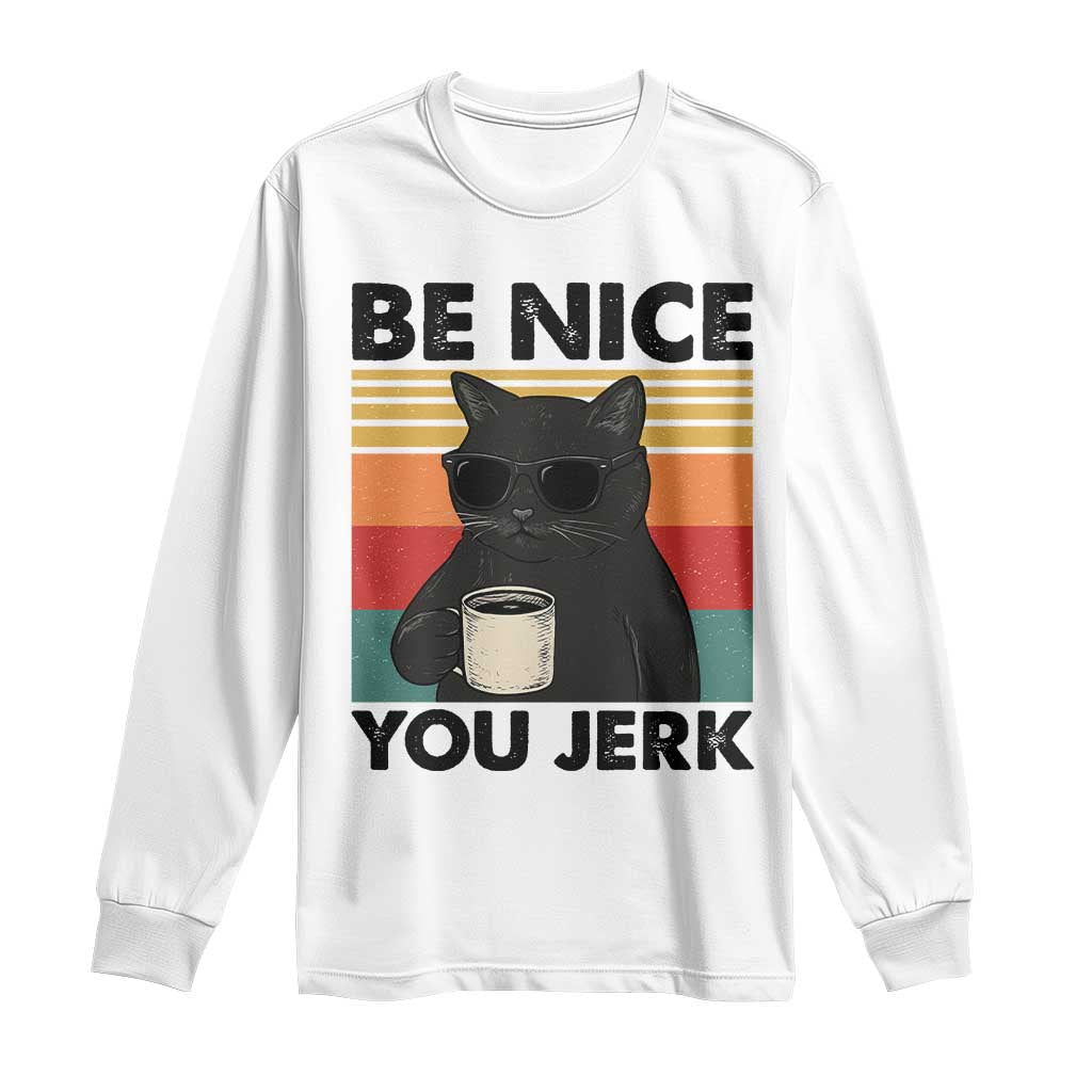 Be Nice You Jerk Long Sleeve Shirt Funny Black Cat Sarcastic Quote TS14 White Print Your Wear