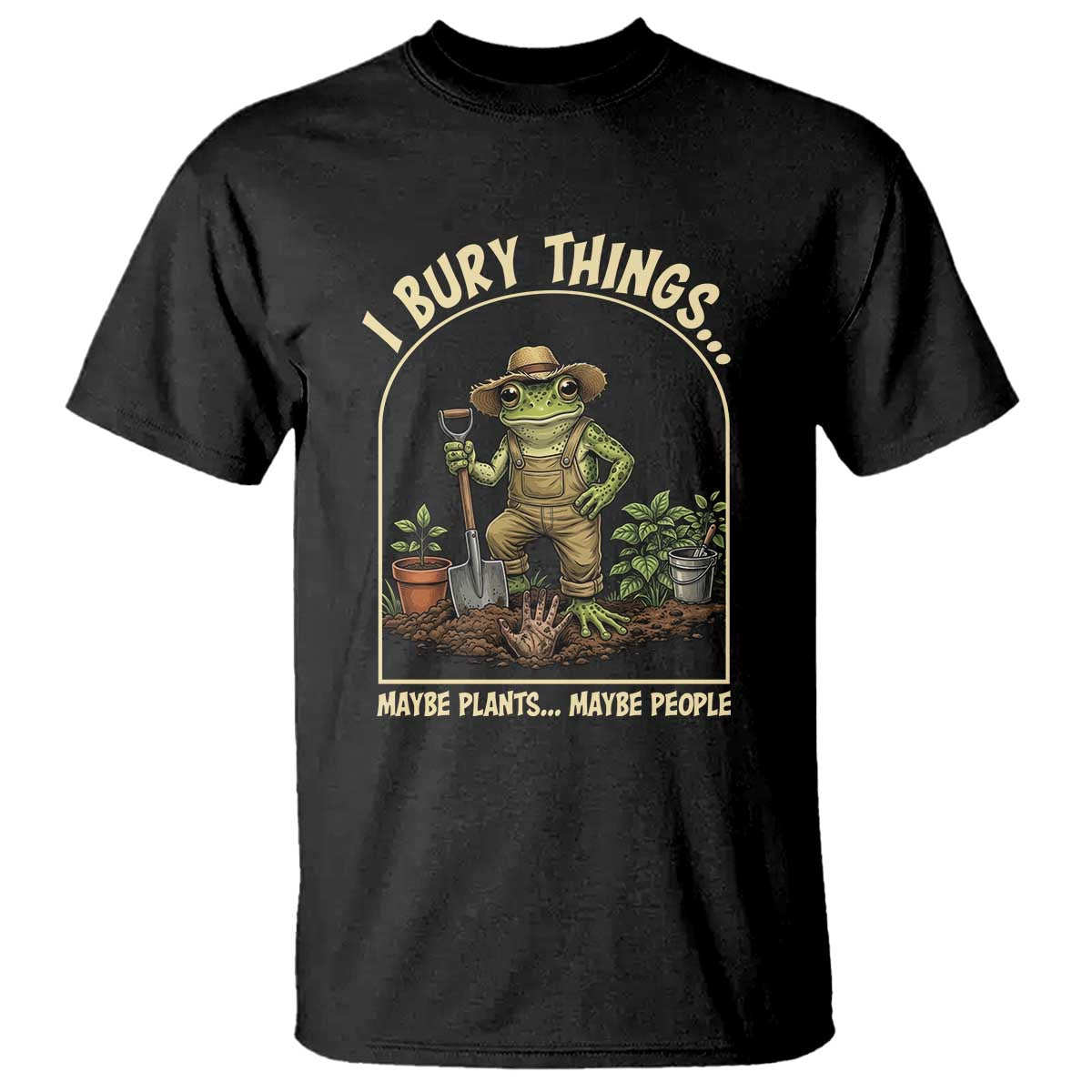 I Bury Things Maybe Plants Maybe People T Shirt Funny Gardening Frog Meme TS14 Black Print Your Wear