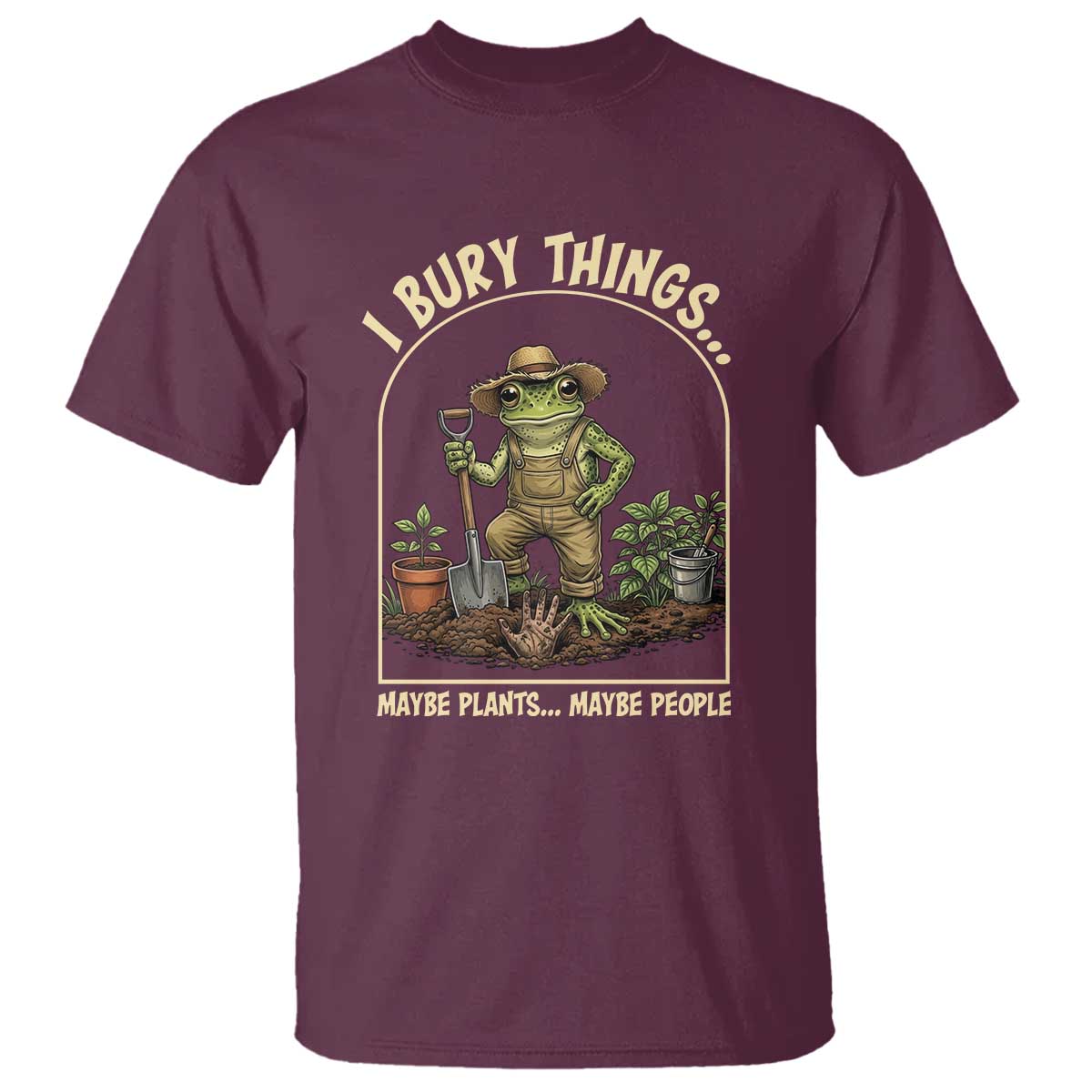 I Bury Things Maybe Plants Maybe People T Shirt Funny Gardening Frog Meme TS14 Maroon Print Your Wear