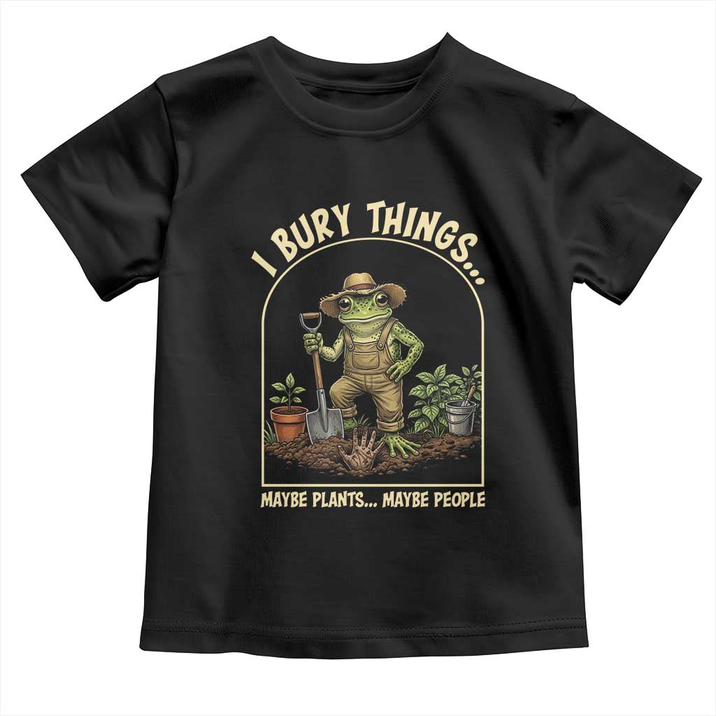 I Bury Things Maybe Plants Maybe People Toddler T Shirt Funny Gardening Frog Meme TS14 Black Print Your Wear
