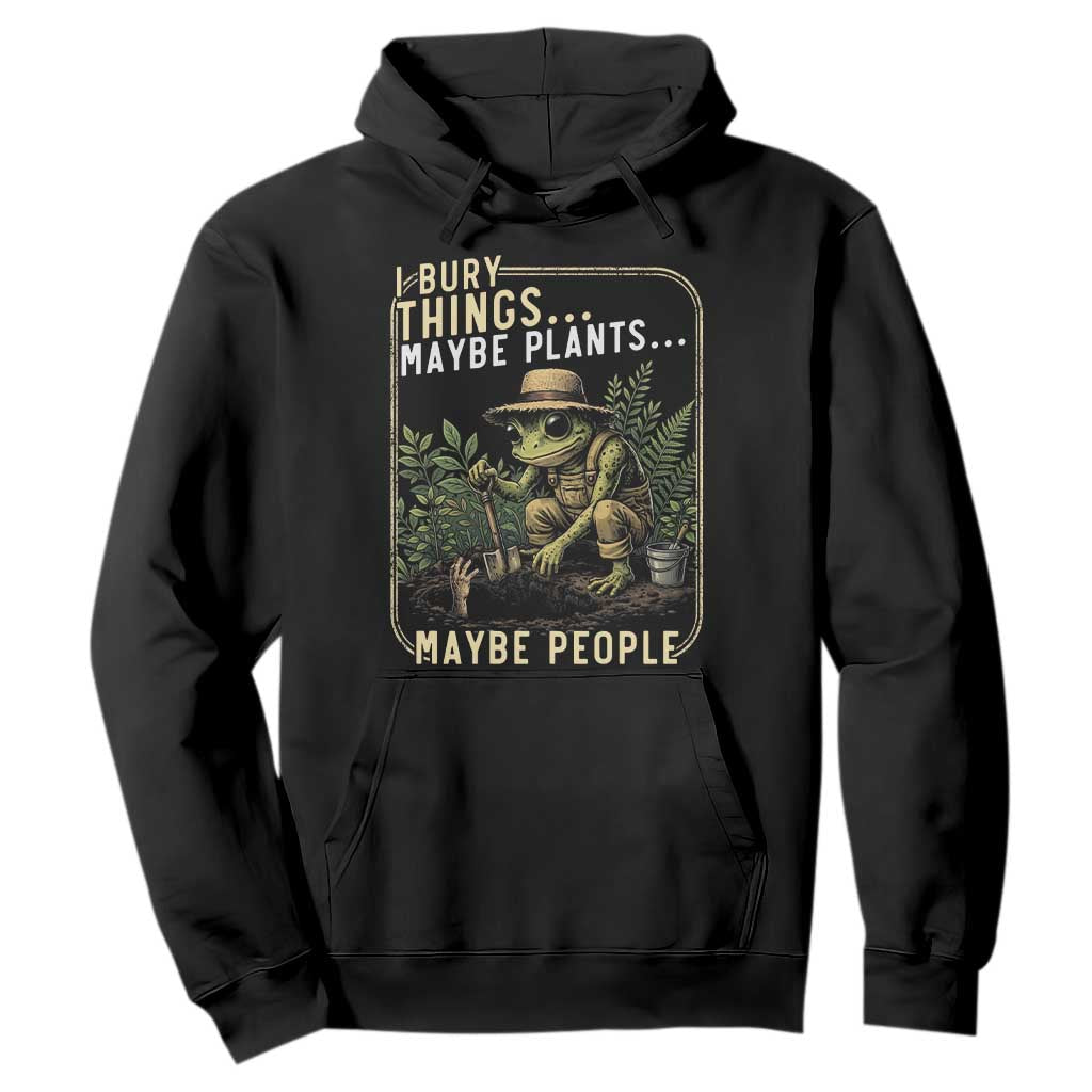 I Bury Things Maybe Plants Maybe People Hoodie Funny Sarcastic Frog Garden Lover TS14 Black Print Your Wear