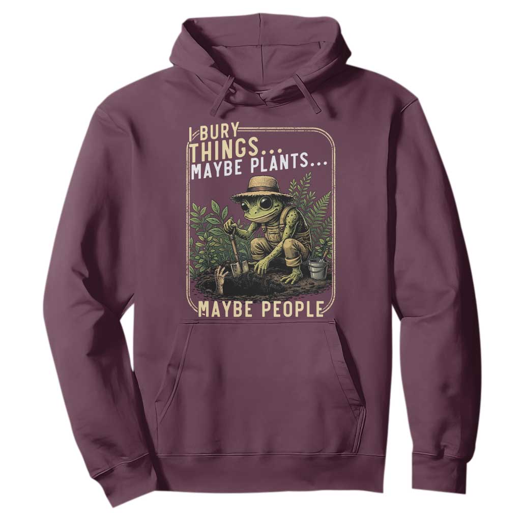 I Bury Things Maybe Plants Maybe People Hoodie Funny Sarcastic Frog Garden Lover TS14 Maroon Print Your Wear