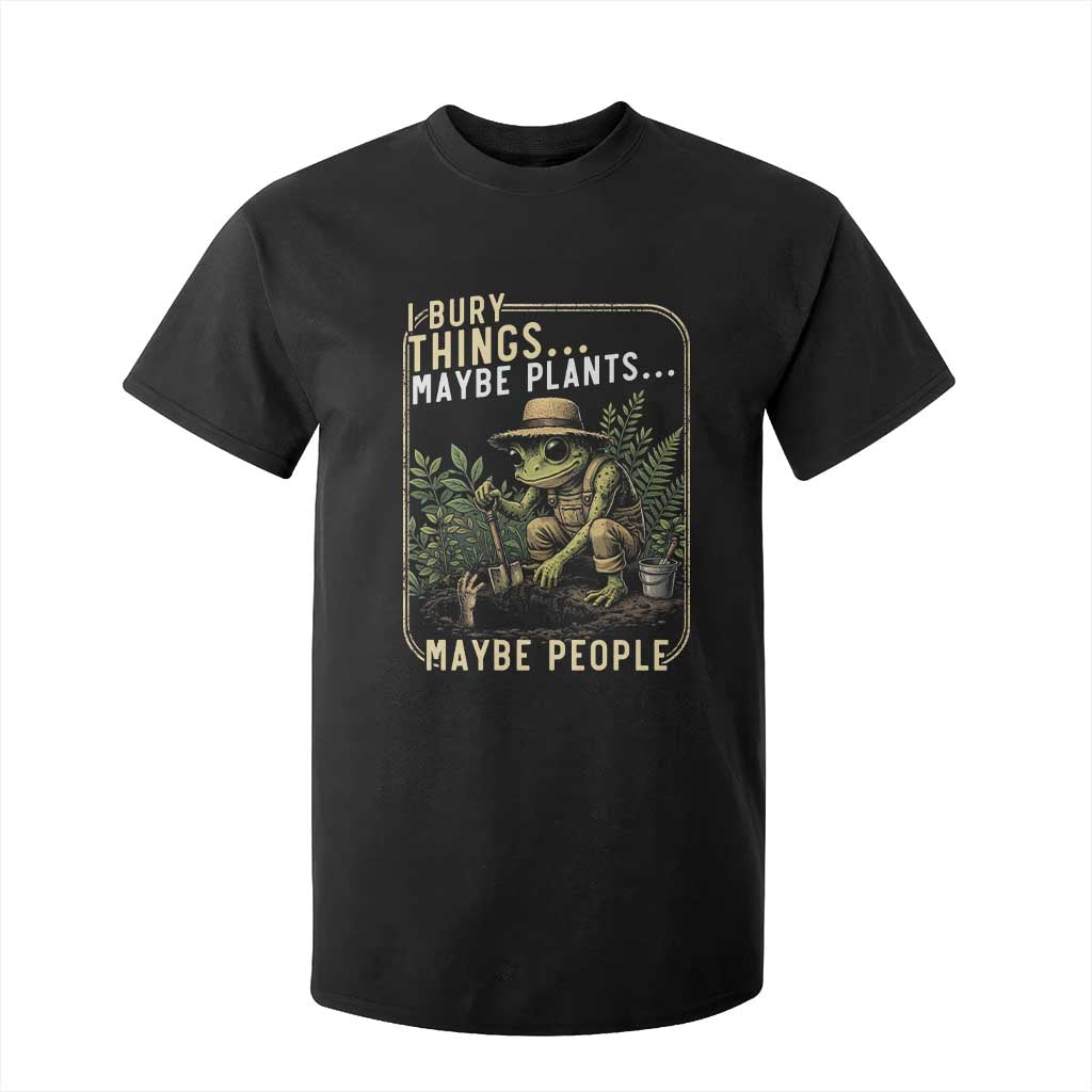 I Bury Things Maybe Plants Maybe People T Shirt For Kid Funny Sarcastic Frog Garden Lover TS14 Black Print Your Wear