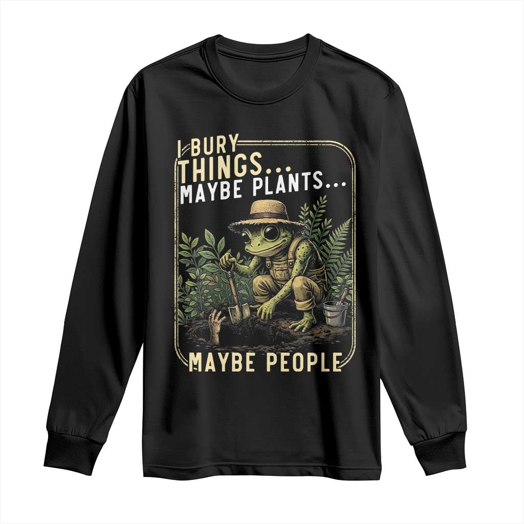 I Bury Things Maybe Plants Maybe People Long Sleeve Shirt Funny Sarcastic Frog Garden Lover TS14 Black Print Your Wear