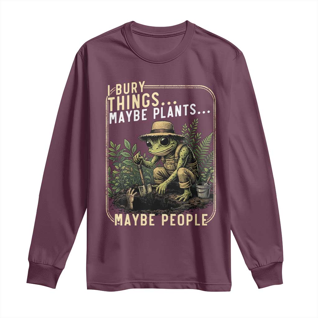 I Bury Things Maybe Plants Maybe People Long Sleeve Shirt Funny Sarcastic Frog Garden Lover TS14 Maroon Print Your Wear