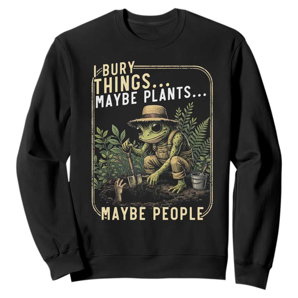 I Bury Things Maybe Plants Maybe People Sweatshirt Funny Sarcastic Frog Garden Lover TS14 Black Print Your Wear