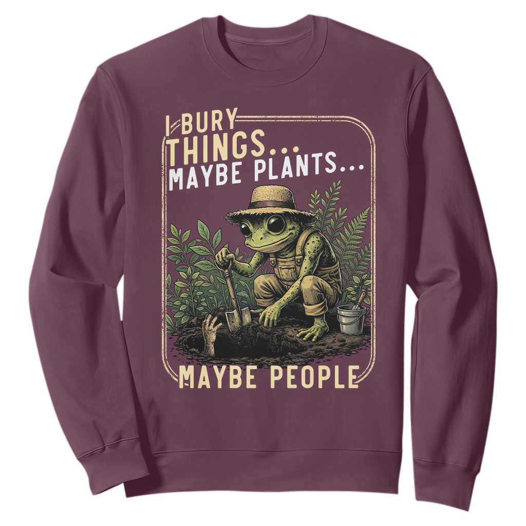 I Bury Things Maybe Plants Maybe People Sweatshirt Funny Sarcastic Frog Garden Lover TS14 Maroon Print Your Wear