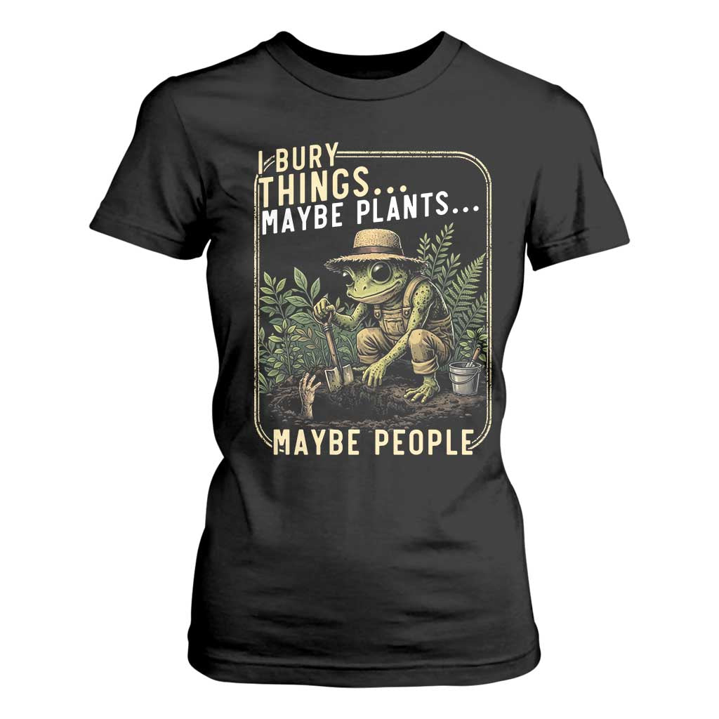 I Bury Things Maybe Plants Maybe People T Shirt For Women Funny Sarcastic Frog Garden Lover TS14 Black Print Your Wear