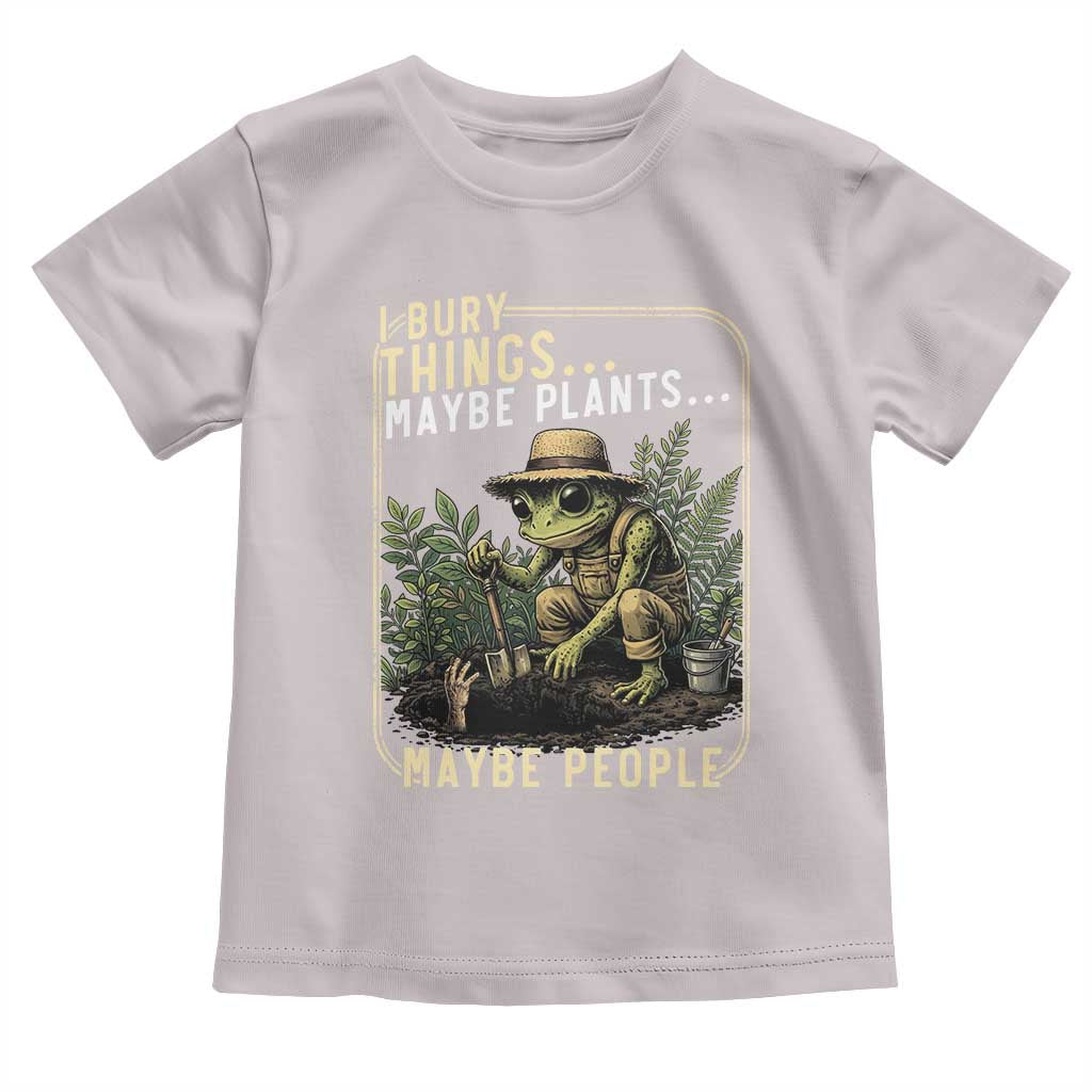 I Bury Things Maybe Plants Maybe People Toddler T Shirt Funny Sarcastic Frog Garden Lover TS14 Ice Gray Print Your Wear