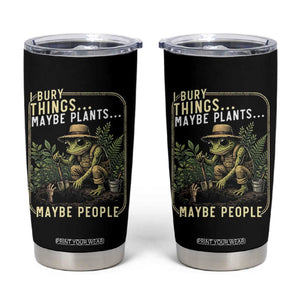 I Bury Things Maybe Plants Maybe People Tumbler Cup Funny Sarcastic Frog Garden Lover TS14 Black Print Your Wear
