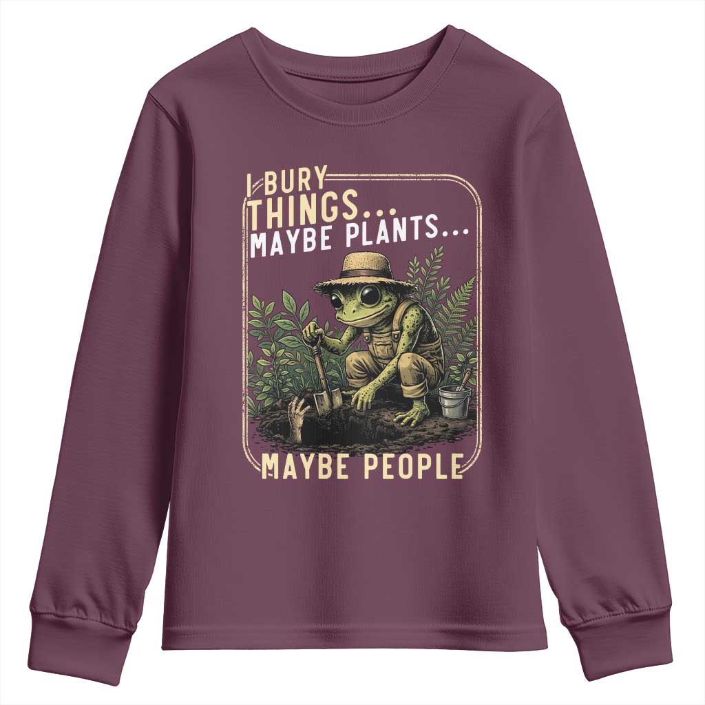 I Bury Things Maybe Plants Maybe People Youth Sweatshirt Funny Sarcastic Frog Garden Lover TS14 Maroon Print Your Wear