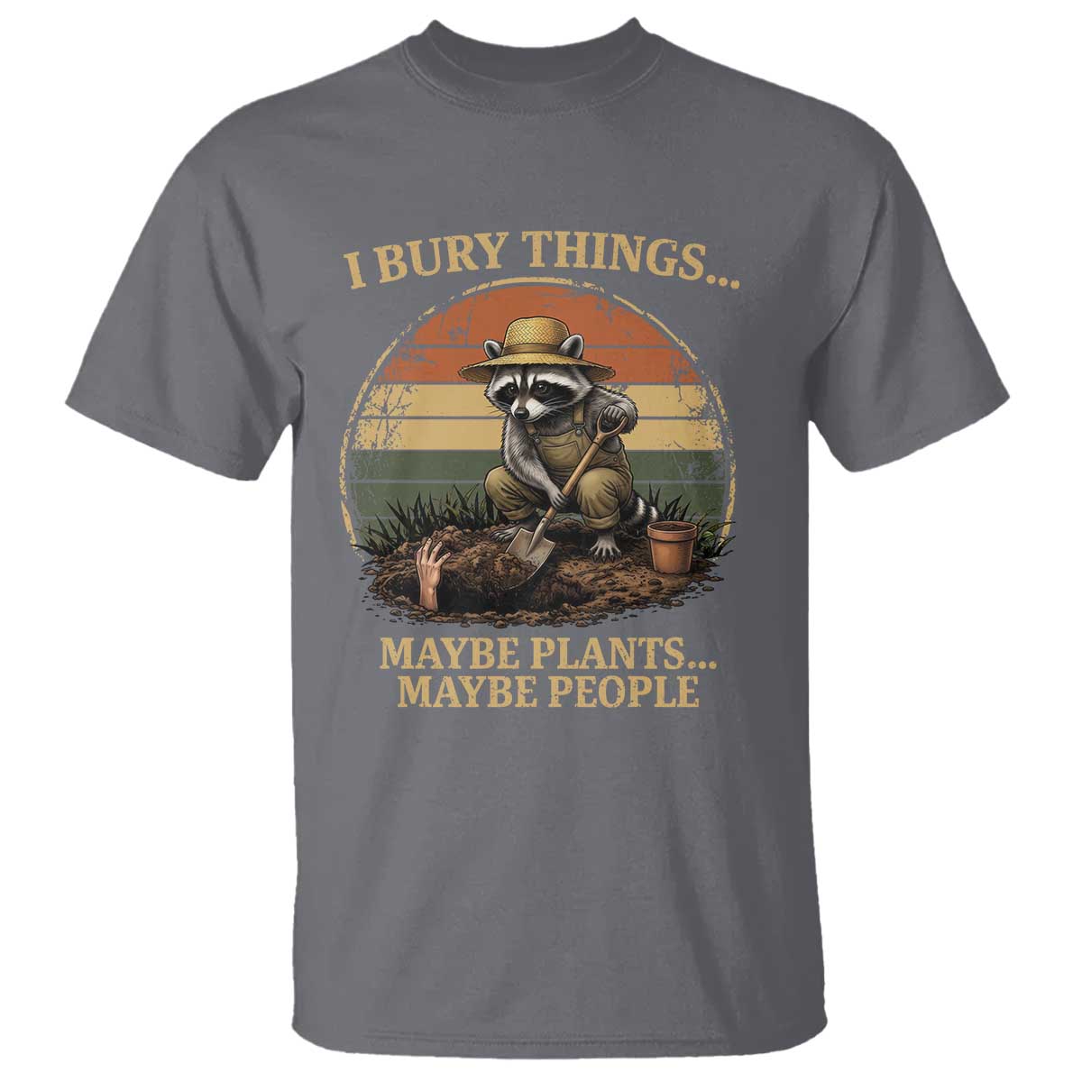 I Bury Things Maybe Plants Maybe People T Shirt Funny Gardening Raccoon Meme TS14 Charcoal Print Your Wear